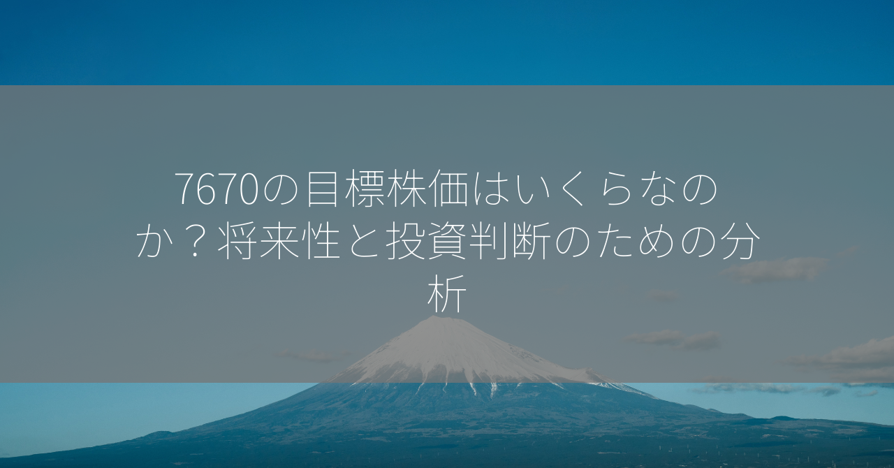 7670の目標株価はいくらなのか？将来性と投資判断のための分析