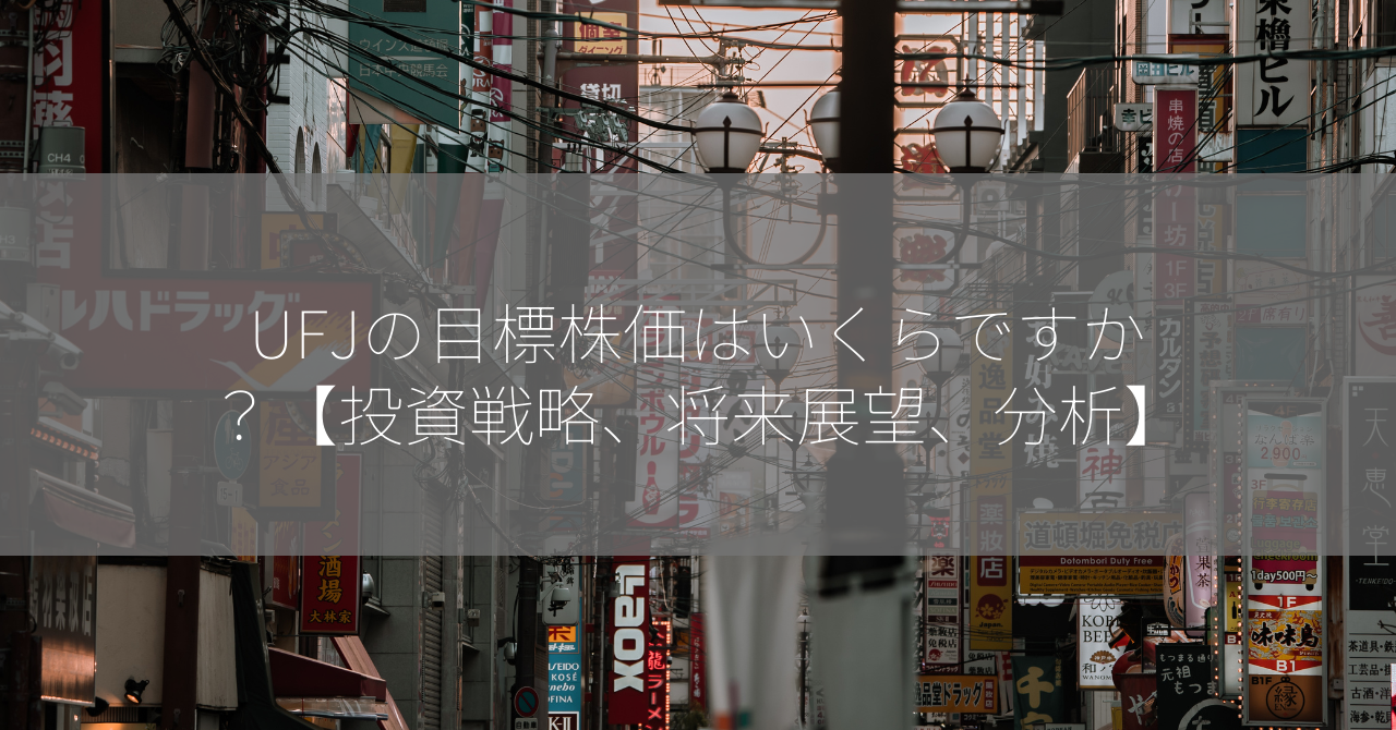 UFJの目標株価はいくらですか？【投資戦略、将来展望、分析】